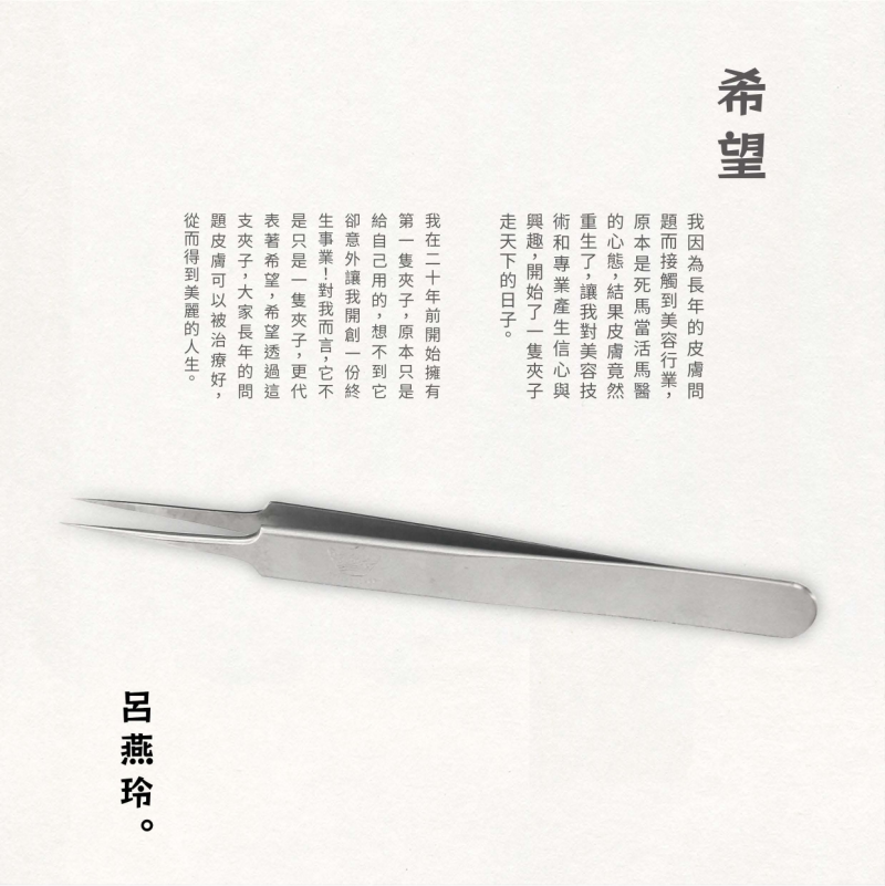 原本是死馬當活馬醫 的心態,結果皮膚竟然 重生了,讓我對美容技 術和專業產生信心與 興趣,開始了一隻夾子 走天下的日子。