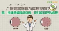 DOC健康小學堂5月號 【眼前黑點飄不停怎麼辦?醫:排除視網膜急症後飛蚊症可評估處理】